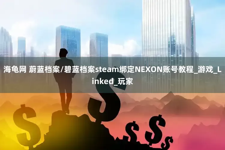 海龟网 蔚蓝档案/碧蓝档案steam绑定NEXON账号教程_游戏_Linked_玩家