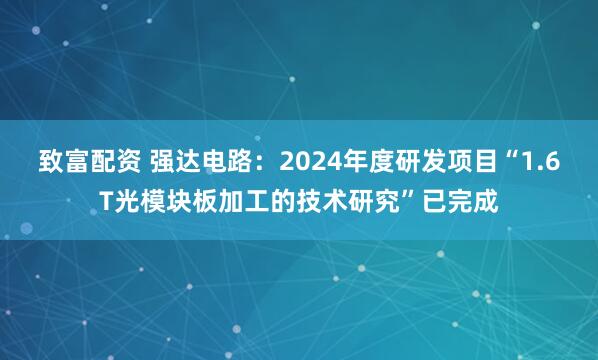 致富配资 强达电路：2024年度研发项目“1.6T光模块板加工的技术研究”已完成